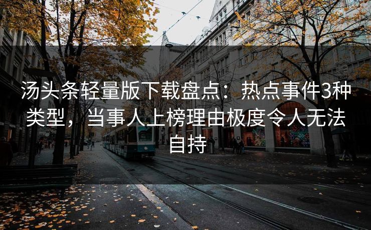 汤头条轻量版下载盘点：热点事件3种类型，当事人上榜理由极度令人无法自持