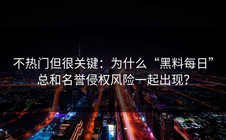 不热门但很关键：为什么“黑料每日”总和名誉侵权风险一起出现？