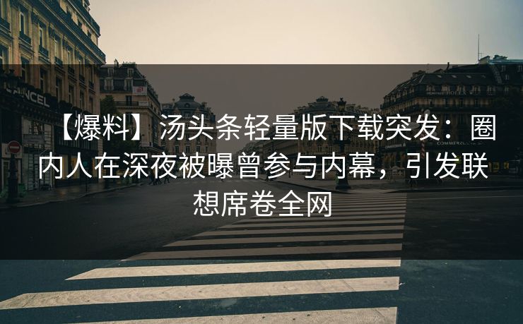 【爆料】汤头条轻量版下载突发：圈内人在深夜被曝曾参与内幕，引发联想席卷全网