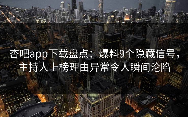 杏吧app下载盘点：爆料9个隐藏信号，主持人上榜理由异常令人瞬间沦陷