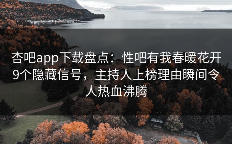 杏吧app下载盘点:性吧有我春暖花开9个隐藏信号,主持人上榜理由瞬间令人热血沸腾