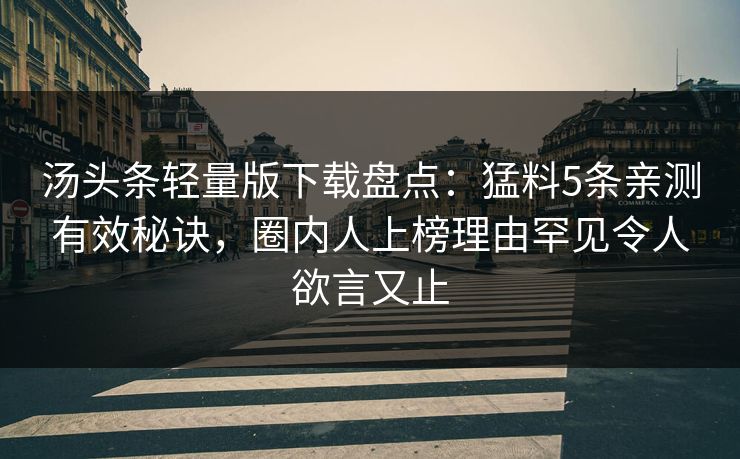汤头条轻量版下载盘点：猛料5条亲测有效秘诀，圈内人上榜理由罕见令人欲言又止