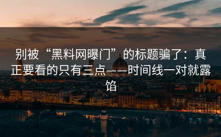 别被“黑料网曝门”的标题骗了：真正要看的只有三点——时间线一对就露馅