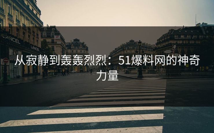 从寂静到轰轰烈烈：51爆料网的神奇力量