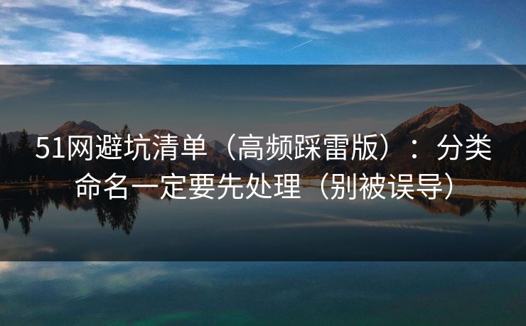 51网避坑清单（高频踩雷版）：分类命名一定要先处理（别被误导）